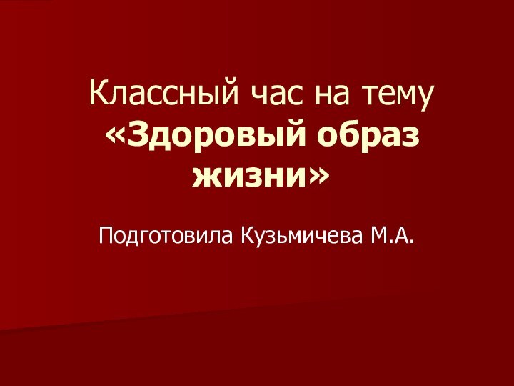 Классный час на тему «Здоровый образ жизни»Подготовила Кузьмичева М.А.