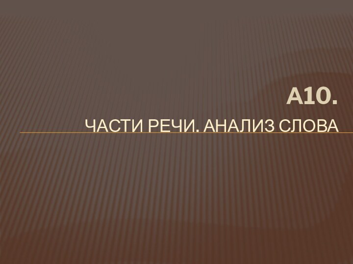 А10.Части речи. Анализ слова