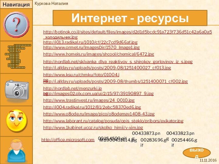 НавигацияИнтернет - ресурсывыходКуркова Наталияhttp://botinok.co.il/sites/default/files/images/d2d1d5bcdc91a723f736d51c42a6a0a5_холодильник.jpghttp://images02.olx.com.ua/ui/2/15/97/39190897_9.jpghttp://i004.radikal.ru/1012/81/2ebc58370ed6.jpghttp://www.ormet.ru/ImagesDir/1570_Image1.jpghttp://www.laborant.ru/catalog/posuda/opis_steklo/pribors/exikator.jpghttp://www.o8ode.ru/image/pico/o8odemay1408-43.jpghttp://i.allday.ru/uploads/posts/2009-08/1251400027_cf013.jpghttp://i013.radikal.ru/1010/cf/22c7cd9d66af.jpghttp://www.trastinvest.ru/images/24_0010.jpghttp://www.homeis.ru/images/shcool/chemical/6472.jpghttp://nordlab.net/menzurki.jpeghttp://www.ksu.ru/chmku/foto/01004.jpghttp://i.allday.ru/uploads/posts/2009-08/thumbs/1251400071_cf002.jpghttp://www.1kabinet.ucoz.ru/skolko_himii/v-xim.jpg http://office.microsoft.com 00433873.pngMB900431614.jpg 00433823.png 00254500.gif00283696.gif00254466.gifhttp://nordlab.net/sklyanka_dlya_reaktivov_s_shirokoy_gorlovinoy_iz_s.jpeg