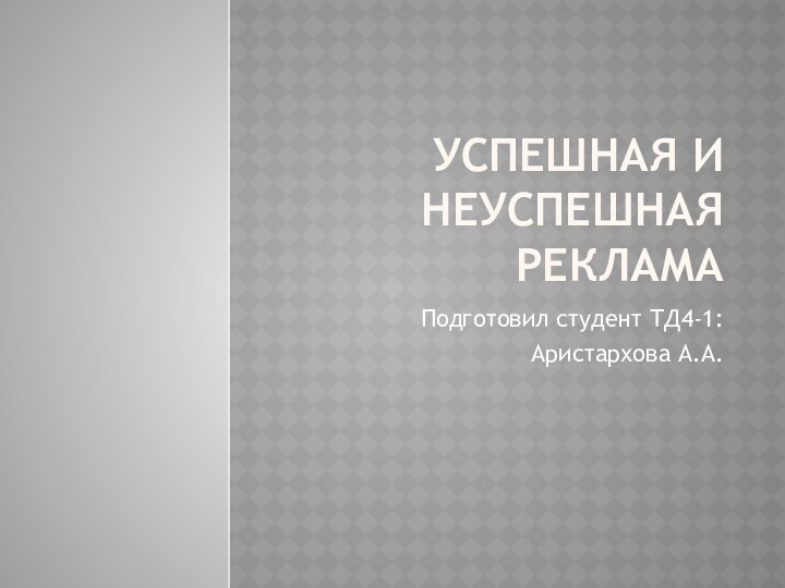 УспеШНАЯ И НЕУСПЕШНАЯ РЕКЛАМАПодготовил студент ТД4-1:Аристархова А.А.