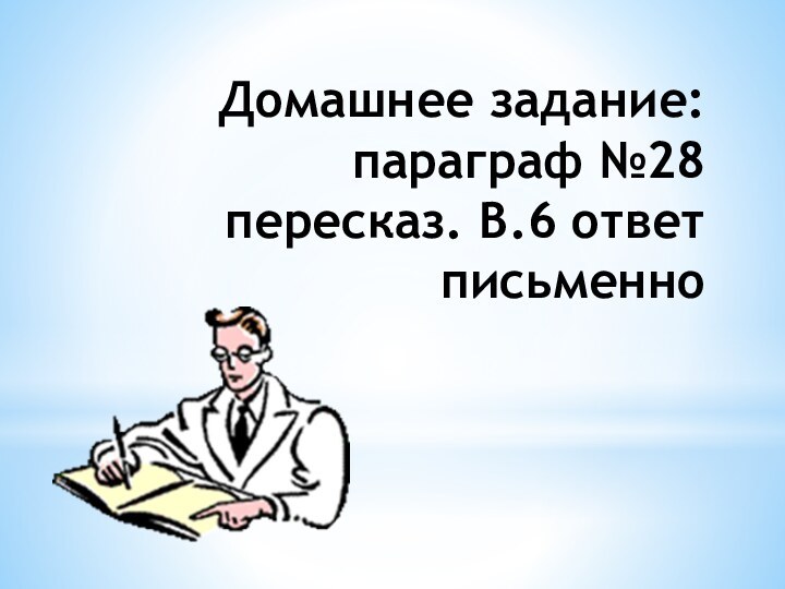 Домашнее задание: параграф №28 пересказ. В.6 ответ письменно