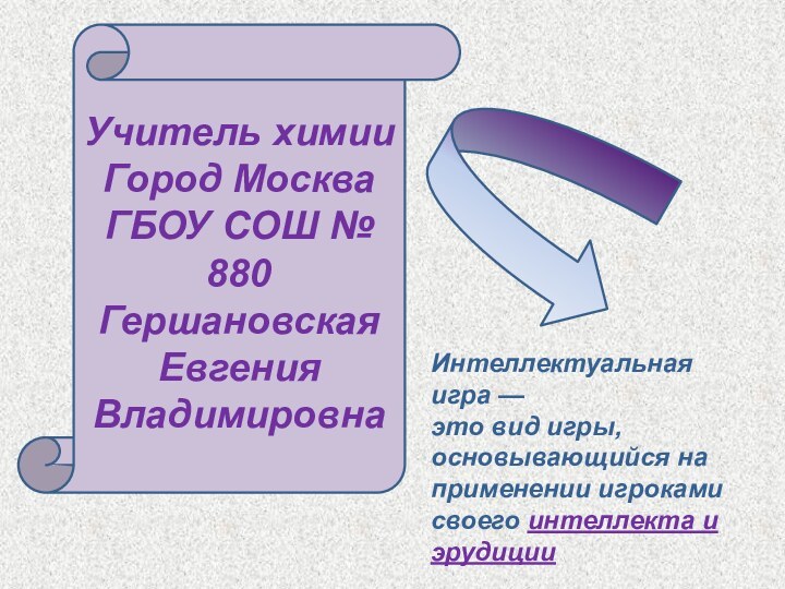 Учитель химииГород МоскваГБОУ СОШ № 880Гершановская ЕвгенияВладимировнаИнтеллектуальная игра — это вид игры,