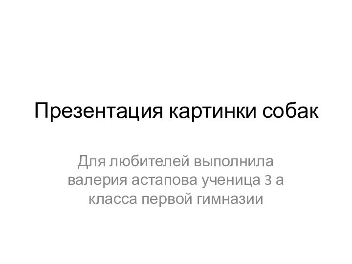 Презентация картинки собакДля любителей выполнила валерия астапова ученица 3 а класса первой гимназии