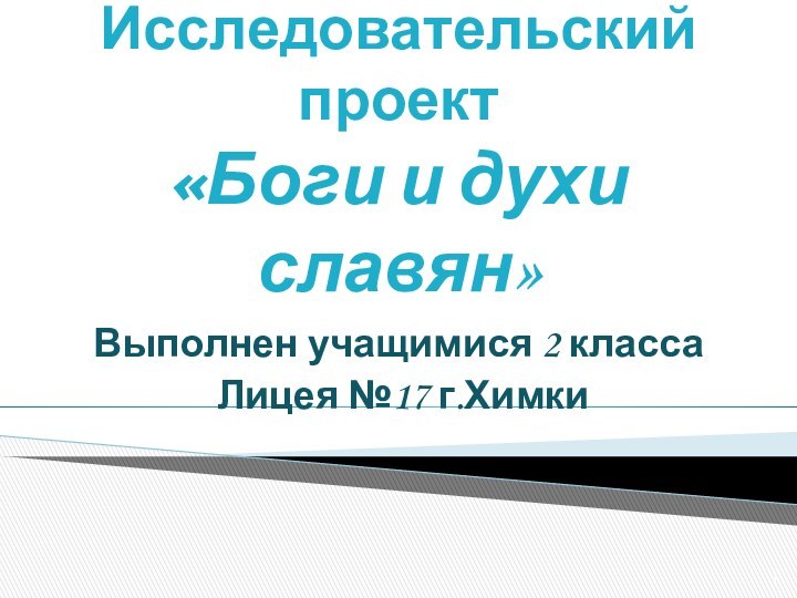 Исследовательский проект  «Боги и духи славян»Выполнен учащимися 2 класса Лицея №17 г.Химки