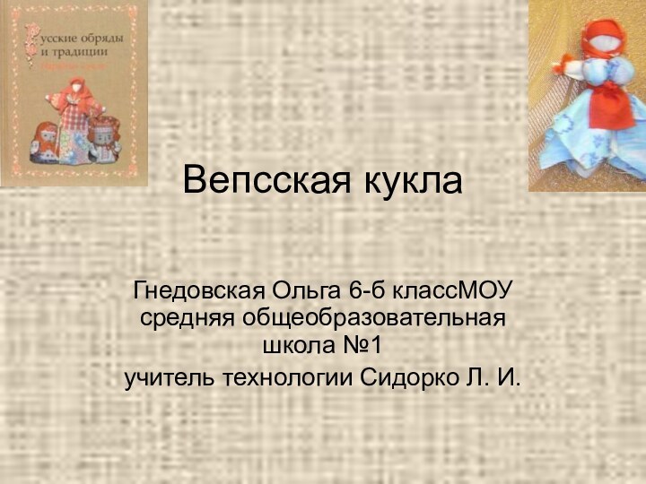 Вепсская кукла Гнедовская Ольга 6-б классМОУ средняя общеобразовательная школа №1учитель технологии Сидорко Л. И.