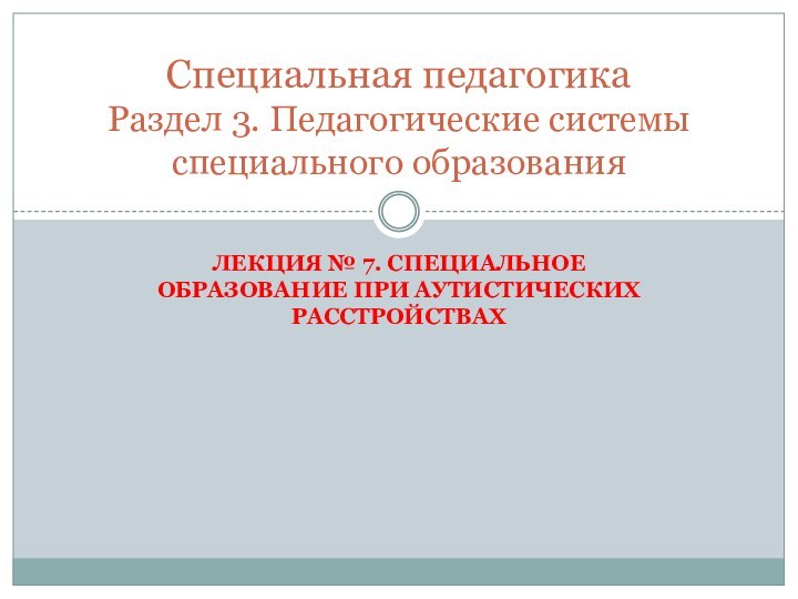 Лекция № 7. Специальное образование при аутистических расстройствах Специальная педагогика  Раздел