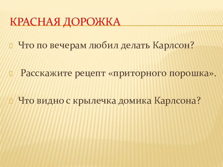 Красная дорожкаЧто по вечерам любил делать Карлсон?  Расскажите рецепт «приторного порошка». Что видно с крылечка домика Карлсона?