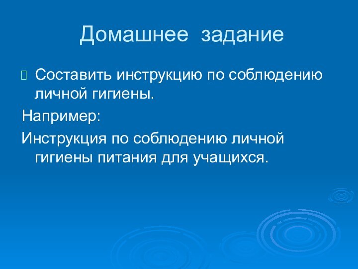 Домашнее заданиеСоставить инструкцию по соблюдению личной гигиены.Например: Инструкция по соблюдению личной гигиены питания для учащихся.