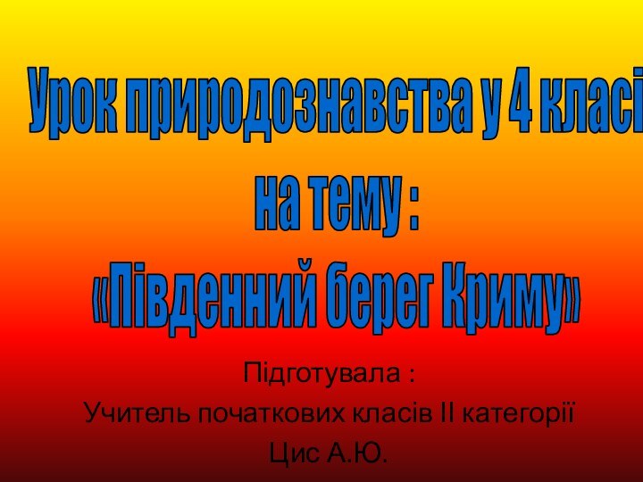 Підготувала :Учитель початкових класів ІІ категорії Цис А.Ю.Урок природознавства у 4 класі