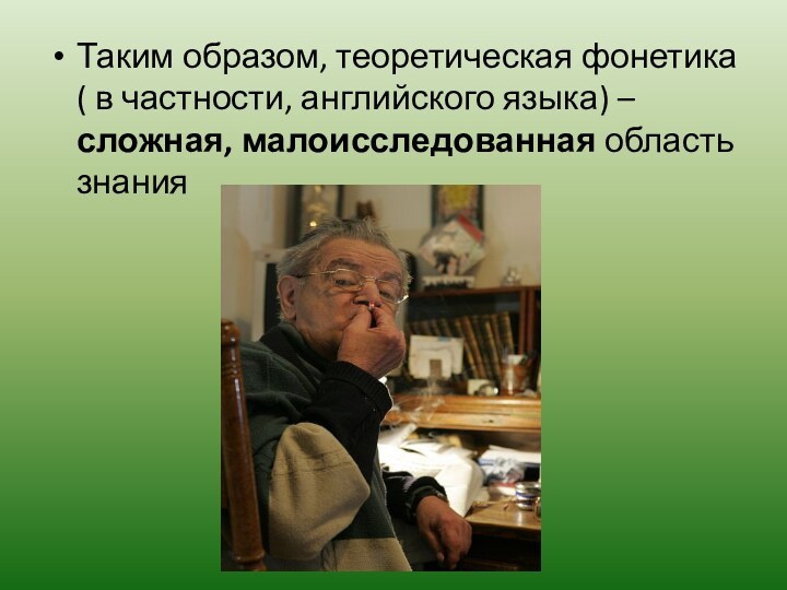 Таким образом, теоретическая фонетика ( в частности, английского языка) – сложная, малоисследованная область знания