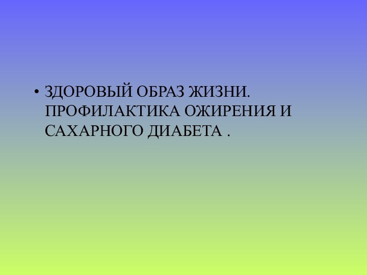 ЗДОРОВЫЙ ОБРАЗ ЖИЗНИ.  ПРОФИЛАКТИКА ОЖИРЕНИЯ И САХАРНОГО ДИАБЕТА .