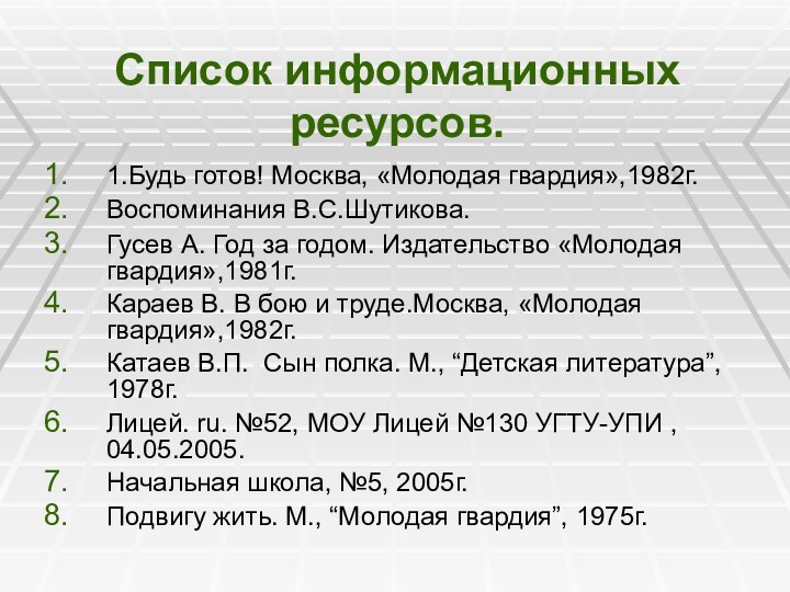 Список информационных ресурсов. 1.Будь готов! Москва, «Молодая гвардия»,1982г. Воспоминания В.С.Шутикова.Гусев А. Год