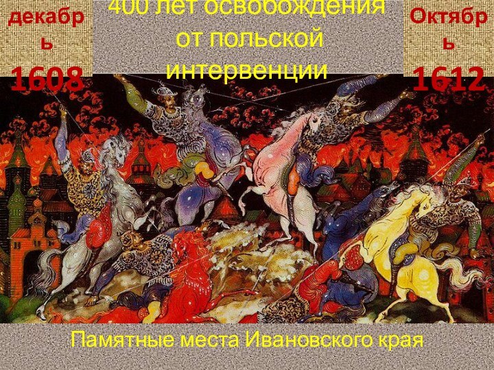 400 лет освобождения   от польской интервенцииПамятные места Ивановского краядекабрь1608Октябрь1612