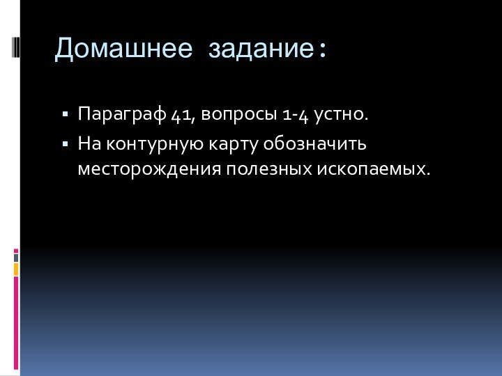 Домашнее задание:Параграф 41, вопросы 1-4 устно.На контурную карту обозначить месторождения полезных ископаемых.