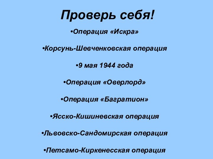 Проверь себя!Операция «Искра» Корсунь-Шевченковская операция9 мая 1944 годаОперация «Оверлорд»Операция «Багратион»Ясско-Кишиневская операцияЛьвовско-Сандомирская операцияПетсамо-Киркенесская операция