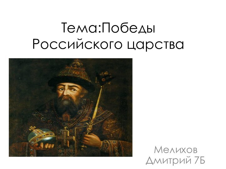 Тема:Победы Российского царстваМелихов Дмитрий 7Б