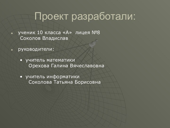 Проект разработали:ученик 10 класса «А» лицея №8	Соколов Владиславруководители:учитель математики 	Орехова Галина Вячеславовнаучитель информатики 	Соколова Татьяна Борисовна