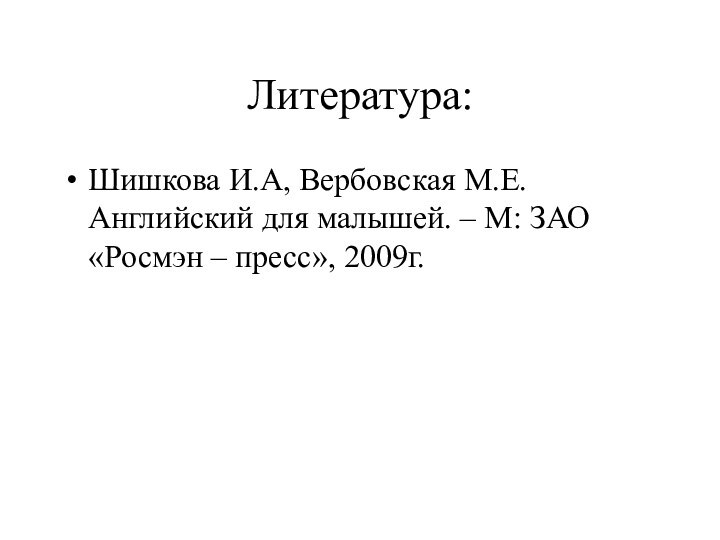 Литература:Шишкова И.А, Вербовская М.Е. Английский для малышей. – М: ЗАО «Росмэн – пресс», 2009г.