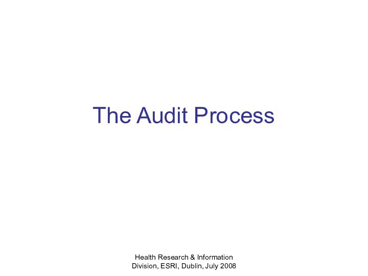 Health Research & Information Division, ESRI, Dublin, July 2008The Audit Process