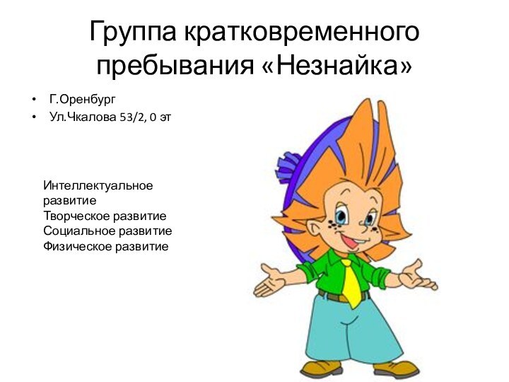 Группа кратковременного пребывания «Незнайка»Г.ОренбургУл.Чкалова 53/2, 0 этИнтеллектуальное развитиеТворческое развитиеСоциальное развитиеФизическое развитие