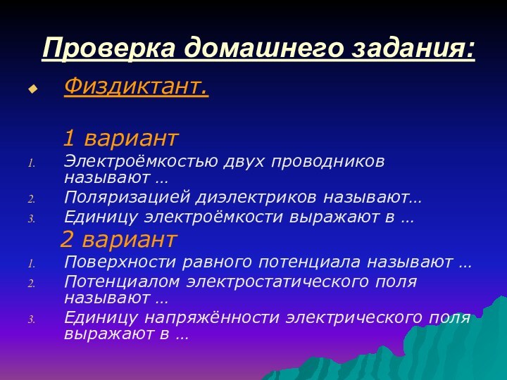 Проверка домашнего задания:Физдиктант.  1 вариантЭлектроёмкостью двух проводников называют …Поляризацией диэлектриков называют…Единицу