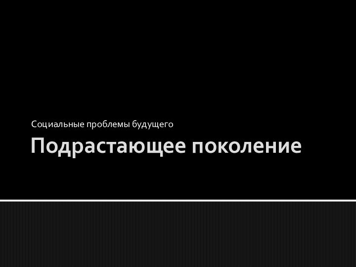 Подрастающее поколение Социальные проблемы будущего