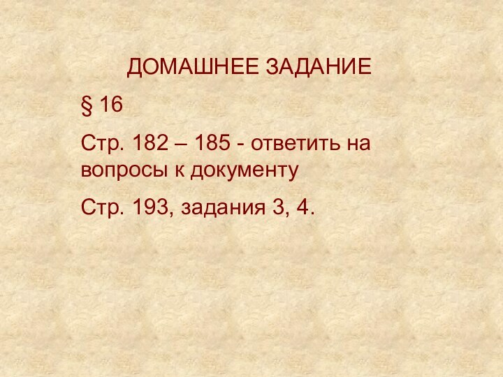 ДОМАШНЕЕ ЗАДАНИЕ§ 16Стр. 182 – 185 - ответить на вопросы к документуСтр. 193, задания 3, 4.