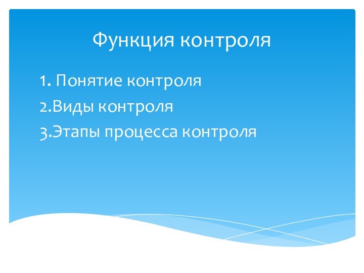 Функция контроля1. Понятие контроля2.Виды контроля 3.Этапы процесса контроля