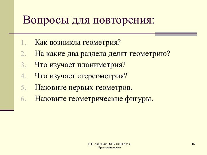 В.Е. Антипина, МОУ СОШ №1 г. КрасновишерскаВопросы для повторения:Как возникла геометрия?На какие