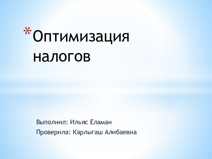 Выполнил: Ильяс ЕламанПроверила: Карлыгаш АлибаевнаОптимизация налогов