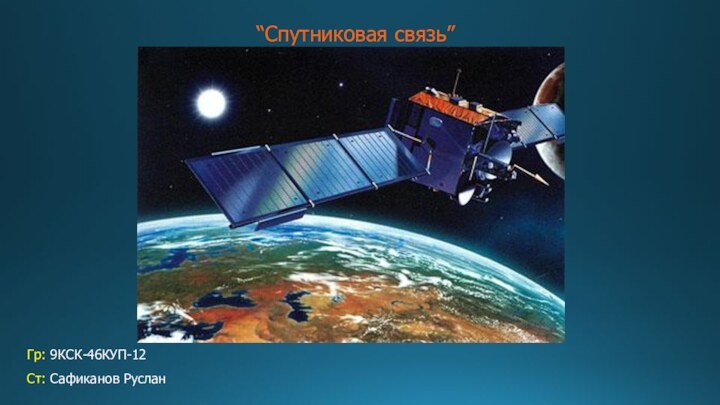 “Спутниковая связь”Гр: 9КСК-46КУП-12Ст: Сафиканов Руслан