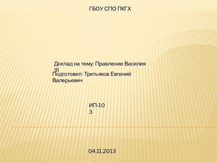 04.11.2013ГБОУ СПО ПКГХПодготовил: Третьяков Евгений ВалерьевичДоклад на тему: Правление Василия IIIИП-103