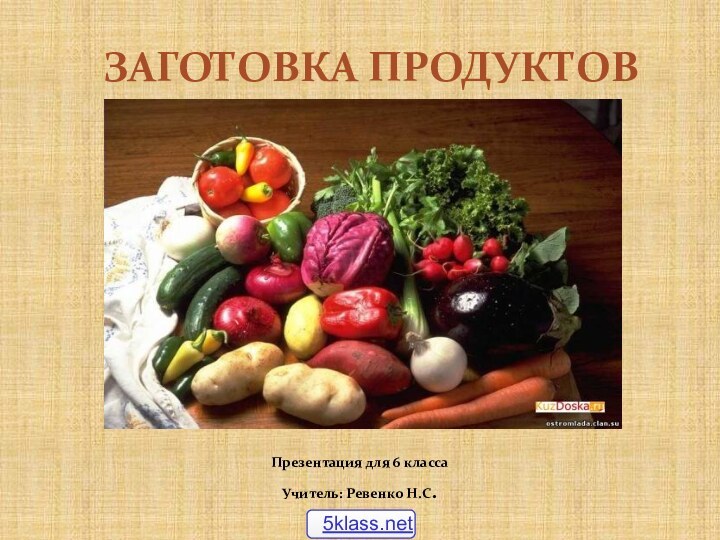 ЗАГОТОВКА ПРОДУКТОВПрезентация для 6 классаУчитель: Ревенко Н.С.