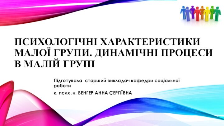 Психологічні характеристики малої групи. Динамічні процеси в малій групі Підготувала старший викладач