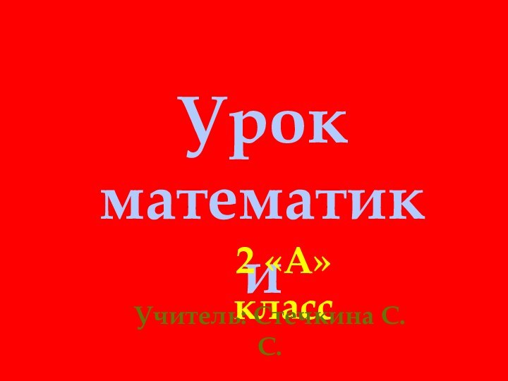 Урокматематики2 «А» классУчитель: Стечкина С.С.