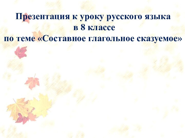Презентация к уроку русского языка в 8 классепо теме «Составное глагольное сказуемое»