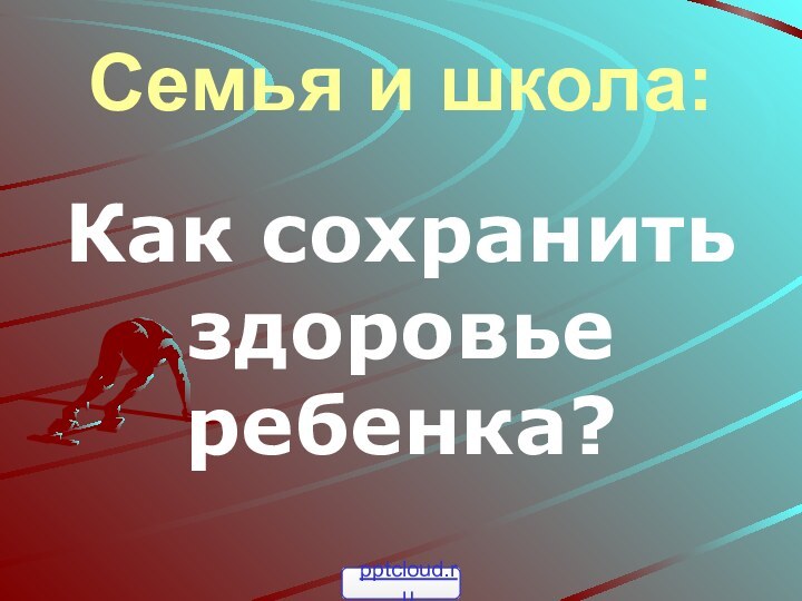 Семья и школа:Как сохранить здоровье ребенка?