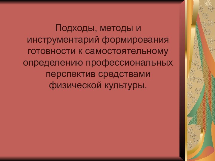 Подходы, методы и инструментарий формирования готовности к самостоятельному определению профессиональных перспектив средствами физической культуры.