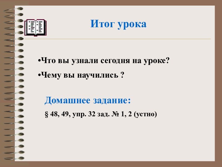 Итог урока Что вы узнали сегодня на уроке?Чему вы научились ? Домашнее