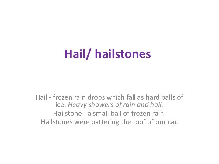 Hail/ hailstonesHail - frozen rain drops which fall as hard balls of