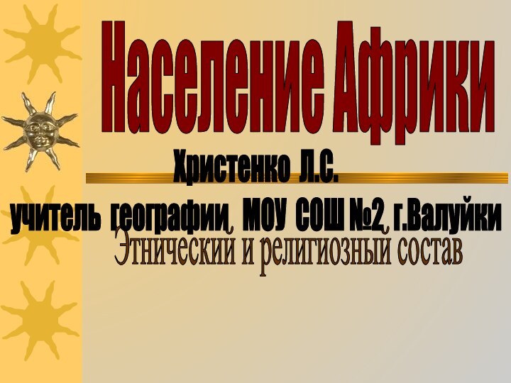 Население АфрикиЭтнический и религиозный составХристенко Л.С.учитель географии  МОУ СОШ №2 г.Валуйки