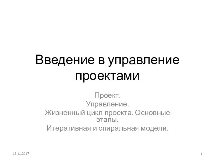 Введение в управление проектамиПроект.Управление.Жизненный цикл проекта. Основные этапы. Итеративная и спиральная модели.