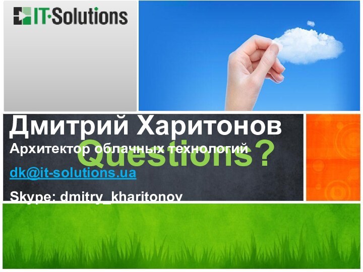 Questions?Дмитрий ХаритоновАрхитектор облачных технологийdk@it-solutions.uaSkype: dmitry_kharitonov