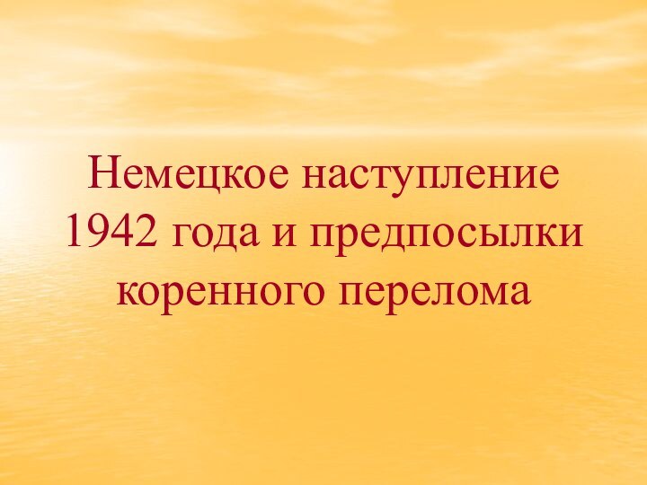 Немецкое наступление  1942 года и предпосылки коренного перелома