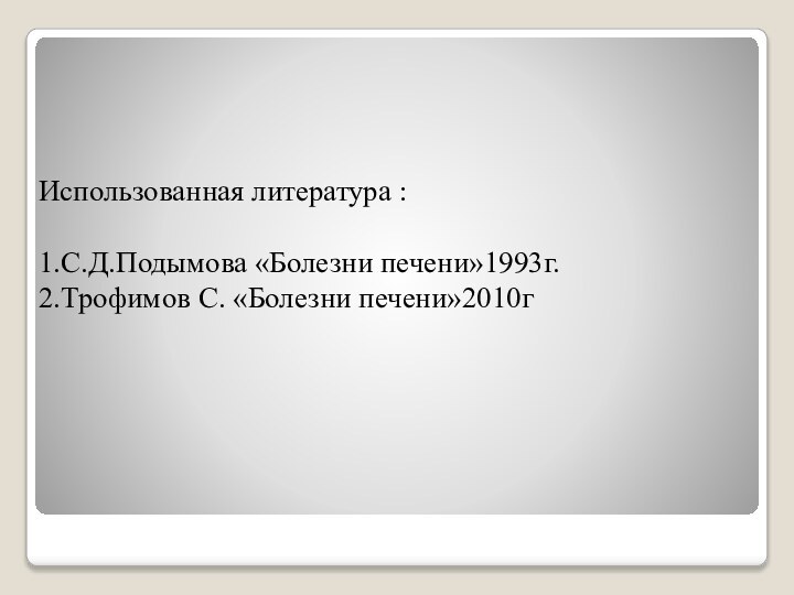 Использованная литература :  1.С.Д.Подымова «Болезни печени»1993г. 2.Трофимов С. «Болезни печени»2010г