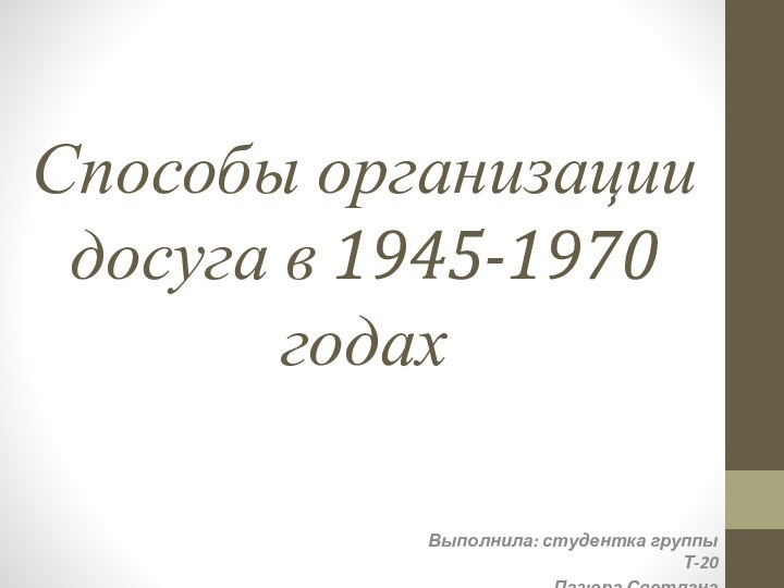 Способы организации досуга в 1945-1970 годахВыполнила: студентка группы Т-20Пазюра Светлана