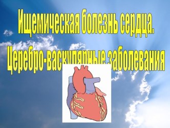 Ищемическая болезнь сердца. Церебро - васкулярные заболевания