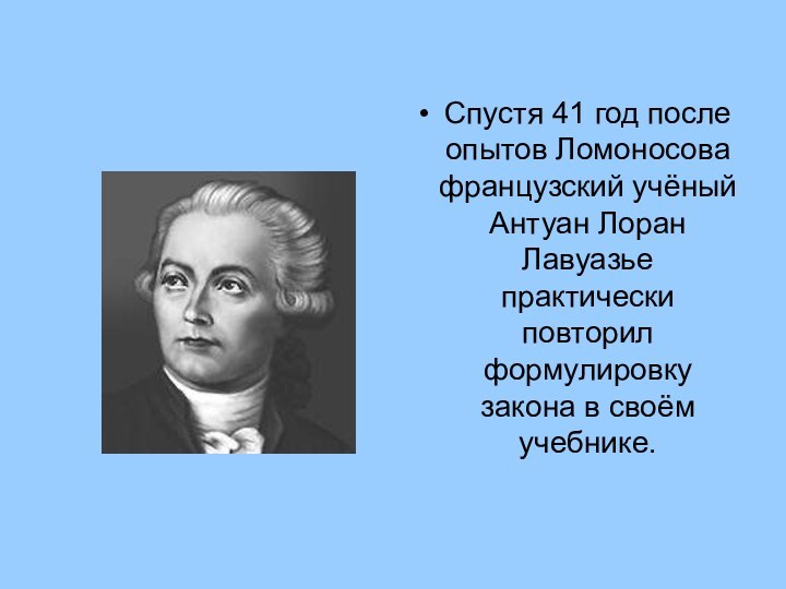 Спустя 41 год после опытов Ломоносова французский учёный Антуан Лоран Лавуазье практически