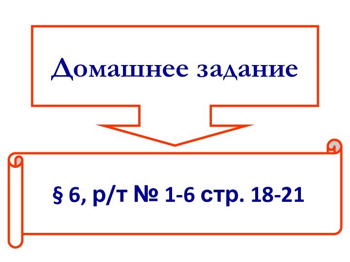 Домашнее задание§ 6, р/т № 1-6 стр. 18-21