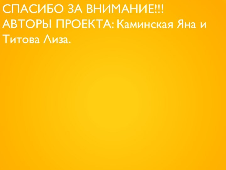 СПАСИБО ЗА ВНИМАНИЕ!!!АВТОРЫ ПРОЕКТА: Каминская Яна и Титова Лиза.